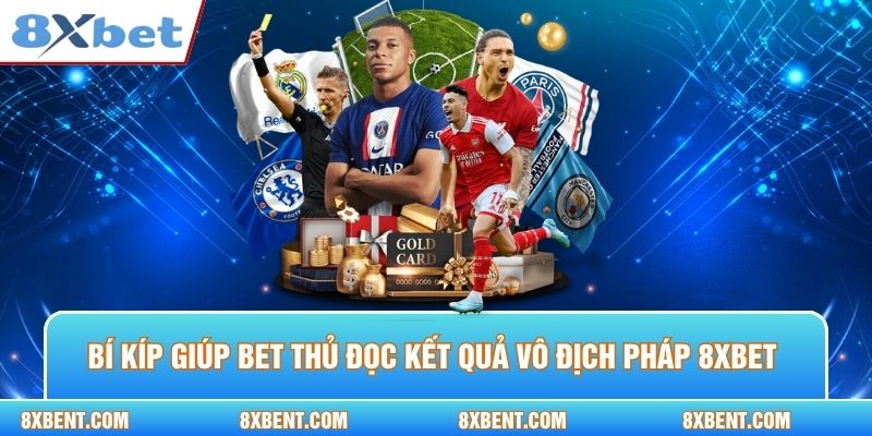 Bí kíp giúp bet thủ đọc kết quả vô địch pháp 8xbet dễ dàng