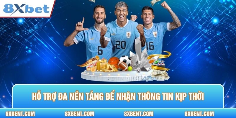Hỗ trợ đa nền tảng để nhận thông tin kịp thời