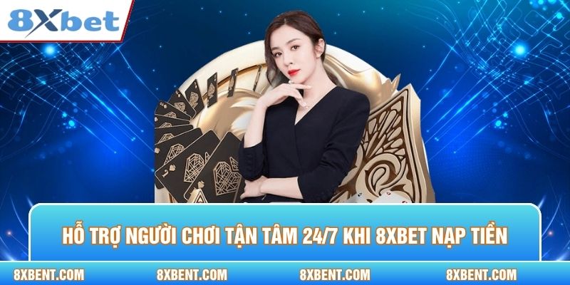 Hỗ trợ người chơi tận tâm 24/7 khi bet thủ vào 8xbet nạp tiền