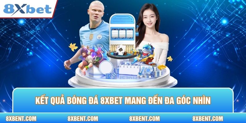 Kết quả bóng đá 8xbet mang đến đa góc nhìn