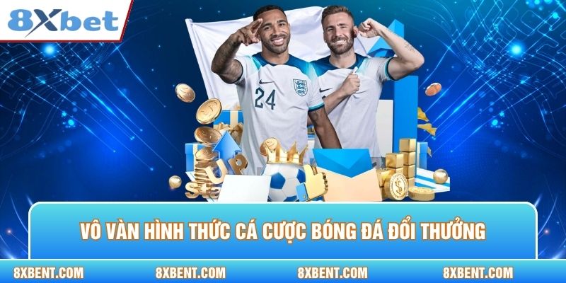 Vô vàn hình thức cá cược bóng đá đổi thưởng