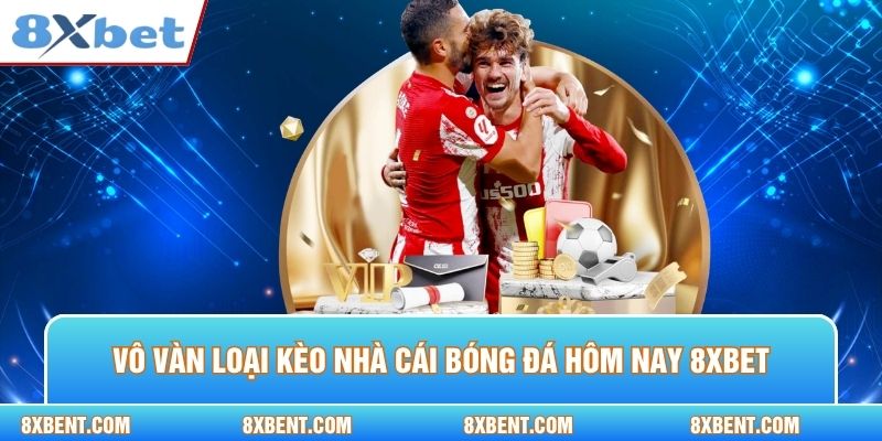 Vô vàn loại kèo nhà cái bóng đá hôm nay 8xbet