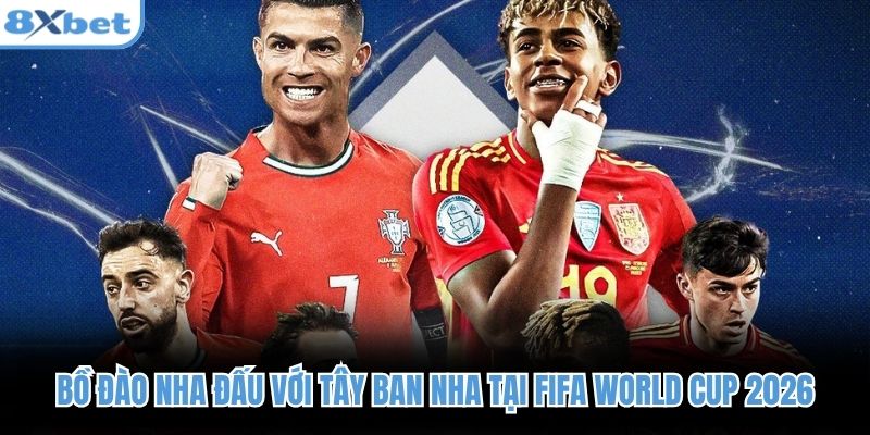 Bồ Đào Nha đấu với Tây Ban Nha tại FIFA World Cup 2026