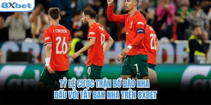 Tỷ lệ cược trận Bồ Đào Nha đấu với Tây Ban Nha trên 8xbet